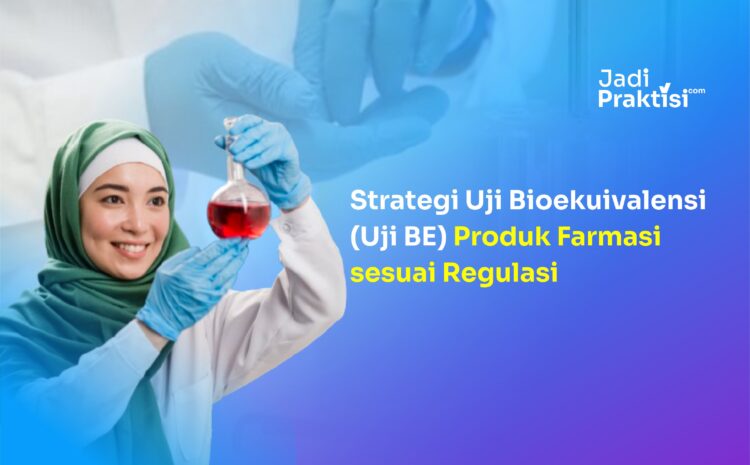 Strategi Uji Bioekuivalensi (Uji BE) Produk Farmasi sesuai Regulasi