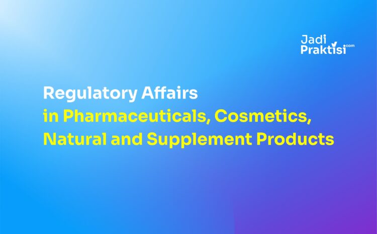 Regulatory Affairs in Pharmaceuticals, Cosmetics, Natural and Supplement Products