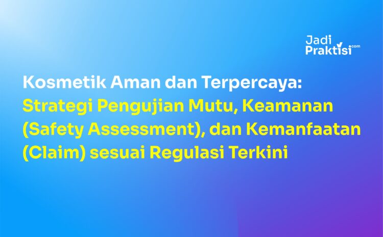 Kosmetik Aman dan Terpercaya: Strategi Pengujian Mutu, Keamanan (Safety Assessment), dan Kemanfaatan (Claim) sesuai Regulasi Terkini